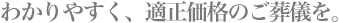 わかりやすく、適正価格のご葬儀を