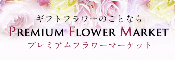 ギフトフラワーのことならPremium Flower Marketプレミアムフラワーマーケット